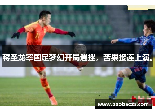 蒋圣龙率国足梦幻开局遇挫,苦果接连上演。